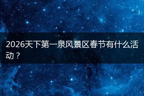 2026天下第一泉风景区春节有什么活动？