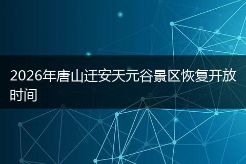 2026年唐山迁安天元谷景区恢复开放时间