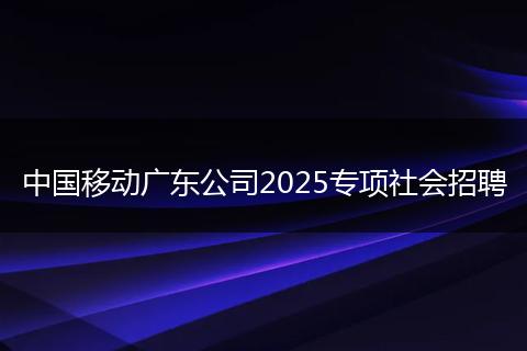 中国移动广东公司2025专项社会招聘