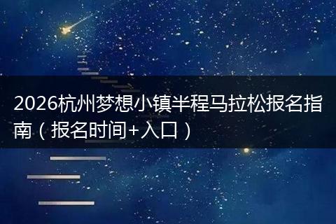 2026杭州梦想小镇半程马拉松报名指南（报名时间+入口）