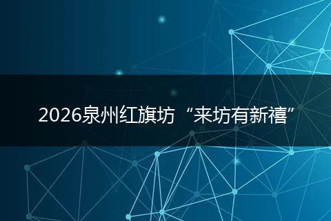 2026泉州红旗坊“来坊有新禧”