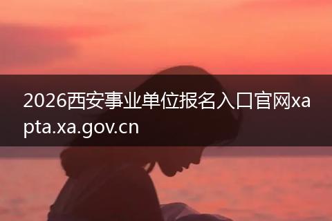 2026西安事业单位报名入口官网xapta.xa.gov.cn