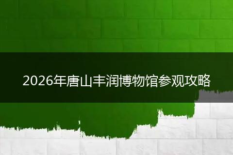 2026年唐山丰润博物馆参观攻略