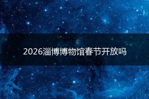 2026淄博博物馆春节开放吗