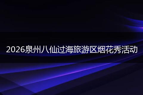 2026泉州八仙过海旅游区烟花秀活动