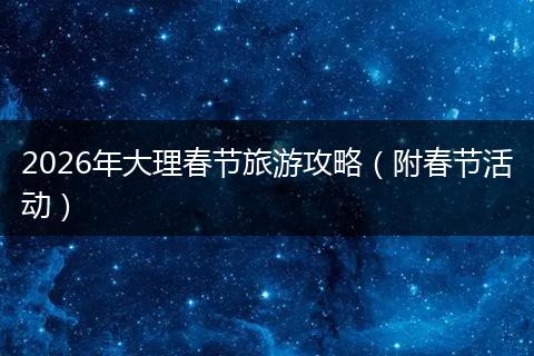 2026年大理春节旅游攻略（附春节活动）