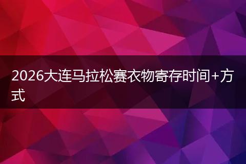 2026大连马拉松赛衣物寄存时间+方式