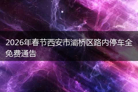 2026年春节西安市灞桥区路内停车全免费通告