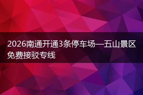 2026南通开通3条停车场—五山景区免费接驳专线