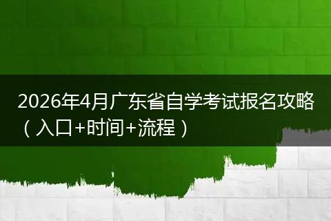 2026年4月广东省自学考试报名攻略（入口+时间+流程）