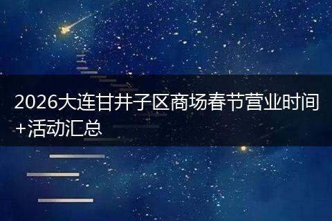 2026大连甘井子区商场春节营业时间+活动汇总
