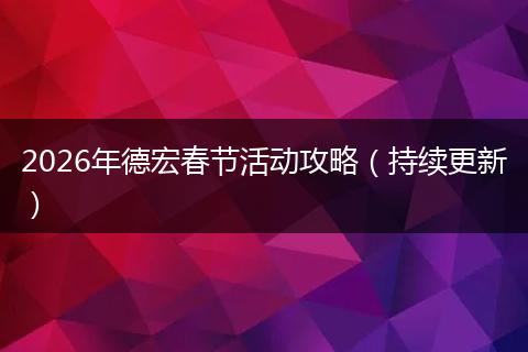 2026年德宏春节活动攻略（持续更新）