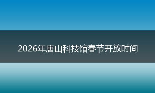 2026年唐山科技馆春节开放时间