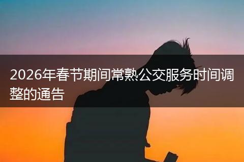 2026年春节期间常熟公交服务时间调整的通告