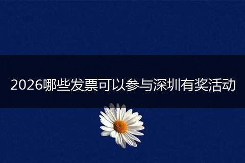 2026哪些发票可以参与深圳有奖活动