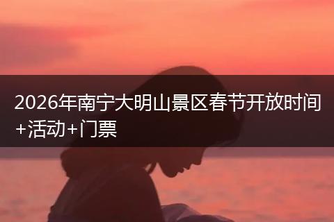 2026年南宁大明山景区春节开放时间+活动+门票