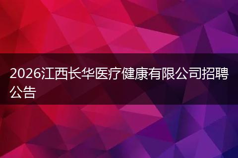 2026江西长华医疗健康有限公司招聘公告