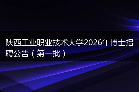 陕西工业职业技术大学2026年博士招聘公告（第一批）
