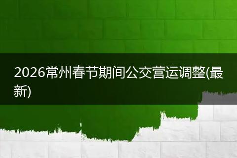 2026常州春节期间公交营运调整(最新)