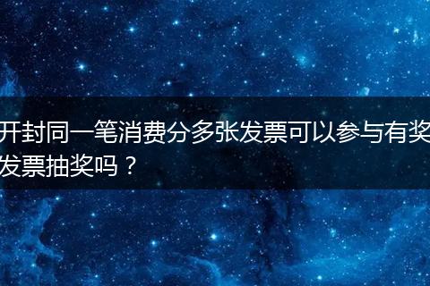 开封同一笔消费分多张发票可以参与有奖发票抽奖吗？