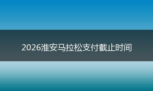 2026淮安马拉松支付截止时间
