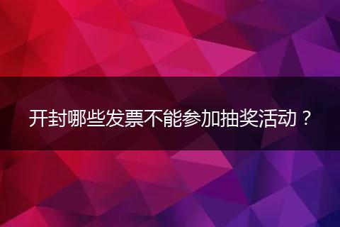 开封哪些发票不能参加抽奖活动？