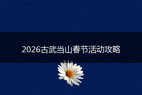 2026古武当山春节活动攻略