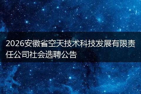 2026安徽省空天技术科技发展有限责任公司社会选聘公告