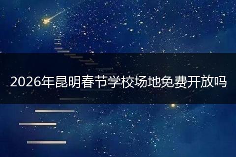 2026年昆明春节学校场地免费开放吗