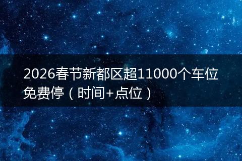 2026春节新都区超11000个车位免费停（时间+点位）