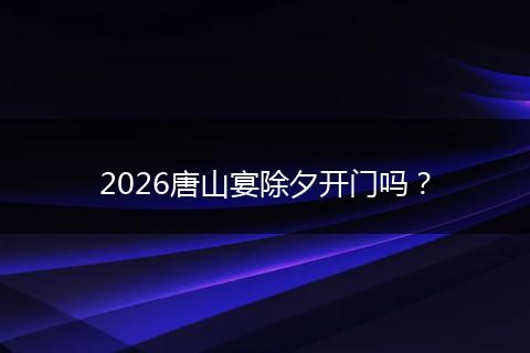 2026唐山宴除夕开门吗？