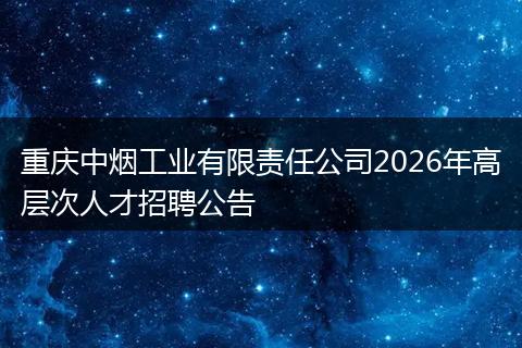 重庆中烟工业有限责任公司2026年高层次人才招聘公告