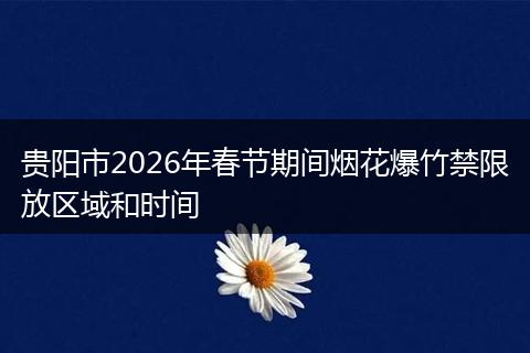 贵阳市2026年春节期间烟花爆竹禁限放区域和时间