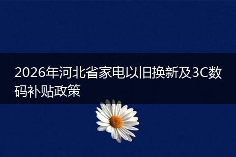 2026年河北省家电以旧换新及3C数码补贴政策
