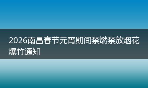 2026南昌春节元宵期间禁燃禁放烟花爆竹通知