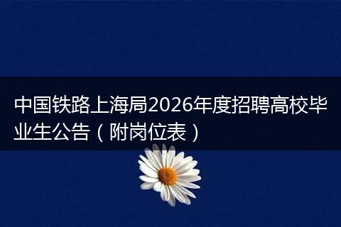 中国铁路上海局2026年度招聘高校毕业生公告（附岗位表）