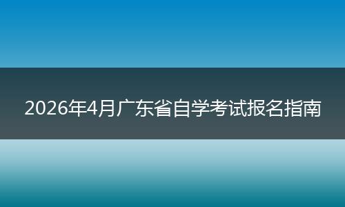 2026年4月广东省自学考试报名指南