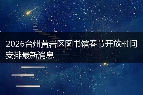 2026台州黄岩区图书馆春节开放时间安排最新消息