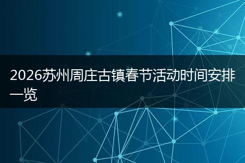 2026苏州周庄古镇春节活动时间安排一览