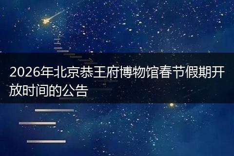 2026年北京恭王府博物馆春节假期开放时间的公告