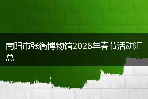 南阳市张衡博物馆2026年春节活动汇总