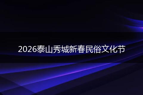 2026泰山秀城新春民俗文化节