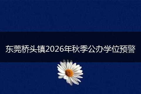 东莞桥头镇2026年秋季公办学位预警