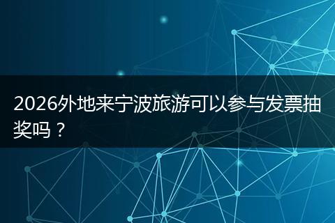 2026外地来宁波旅游可以参与发票抽奖吗？