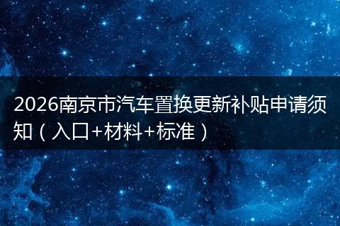 2026南京市汽车置换更新补贴申请须知（入口+材料+标准）