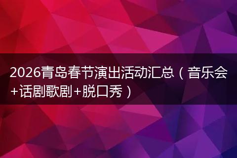 2026青岛春节演出活动汇总（音乐会+话剧歌剧+脱口秀）