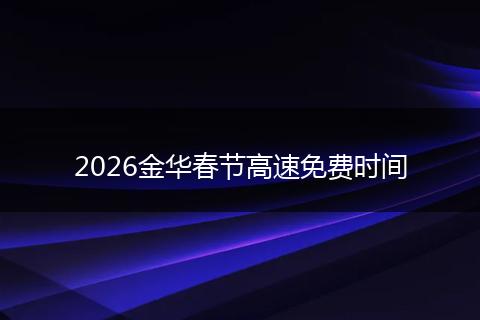 2026金华春节高速免费时间