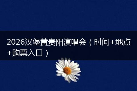 2026汉堡黄贵阳演唱会（时间+地点+购票入口）