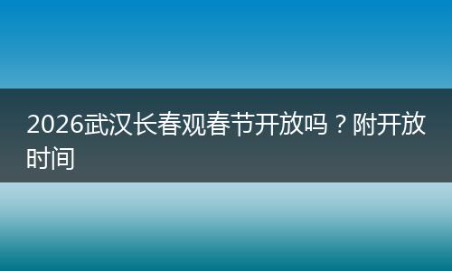 2026武汉长春观春节开放吗？附开放时间