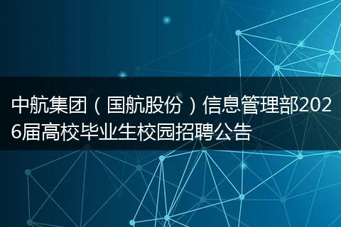中航集团（国航股份）信息管理部2026届高校毕业生校园招聘公告